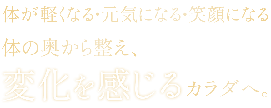 体が軽くなる・元気になる・笑顔になる体の奥から整え、変化を感じるカラダへ。